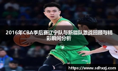 2016年CBA季后赛辽宁队与新疆队激战回顾与精彩瞬间分析