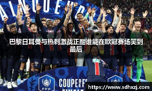 巴黎日耳曼与热刺激战正酣谁能在欧冠赛场笑到最后
