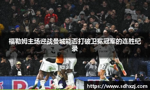 福勒姆主场迎战曼城能否打破卫冕冠军的连胜纪录