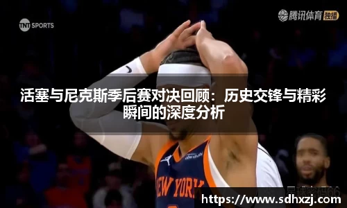 活塞与尼克斯季后赛对决回顾：历史交锋与精彩瞬间的深度分析