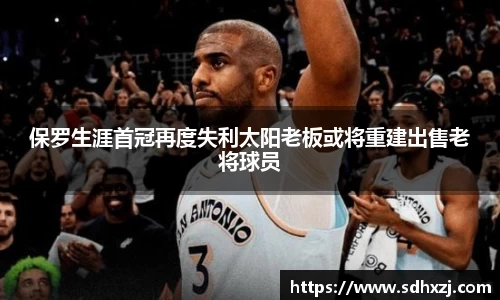 保罗生涯首冠再度失利太阳老板或将重建出售老将球员