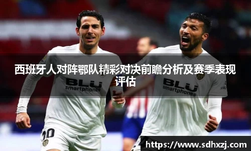 西班牙人对阵鄂队精彩对决前瞻分析及赛季表现评估